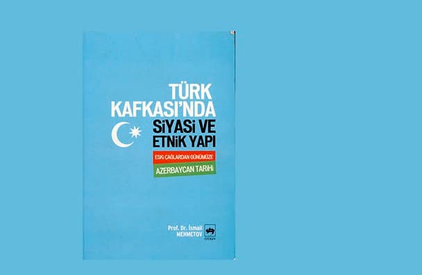 Türk Kafkası’nda Siyasi ve Etnik Yapı: Azerbaycan Tarixi: Eski Cağlardan Günümüze